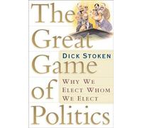 The Great Game of Politics: Why We Elect, Whom We Elect