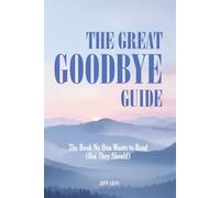 The Great Goodbye Guide: The Book No One Wants to Read (But They Should)