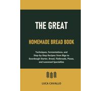 The Great Homemade Bread Book: Techniques, Fermentations, and Step-by-Step Recipes: from Biga to Sourdough Starter, Bread, Flatbreads, Pizzas, and Leavened Specialties