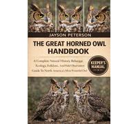 THE GREAT HORNED OWL HANDBOOK: A Complete Natural History, Behavior, Ecology, Folklore, And Field Observation Guide To North America’s Most Powerful Owl