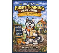 The Great Husky Training Adventure: How to Train a Dog Who Was Born to Argue with You
