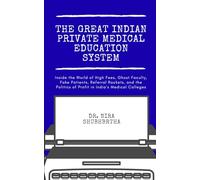 The Great Indian Private Medical Education System: Inside the World of High Fees, Ghost Faculty, Fake Patients, Referral Rackets, and the Politics of Profit in India’s Medical Colleges