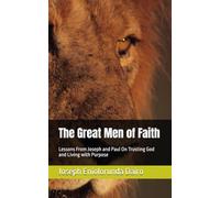 The Great Men of Faith: Lessons From Joseph and Paul on Trusting God and Living with Purpose