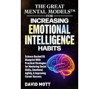 The Great Mental Models™ for Increasing Emotional Intelligence Habits: Science Backed EQ Blueprint With Practical Strategies for Mastering Social Skills, Emotional Agility, & Improving Career Success