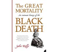 The Great Mortality: An Intimate History of the Black Death by John Kelly