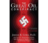 The Great Oil Conspiracy: How the U.S. Government Hid the Nazi Discovery of Abiotic Oil from the American People