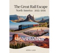 THE GREAT RAIL ESCAPE NORTH AMERICA 2025-2026: A Scenic Travel Guide to the Best Train Routes in the US, Canada and Mexico