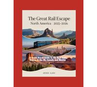 THE GREAT RAIL ESCAPE NORTH AMERICA 2025-2026: A Scenic Travel Guide to the Best Train Routes in the US, Canada and Mexico