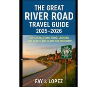 The Great River Road Travel Guide 2025-2026: Top Attractions, Food, Lodging, and Travel Tips Along the Mississippi