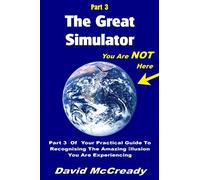 The Great Simulator: Part 3: You are Not Here: Part 3 of your practical guide to recognising the amazing illusion you are experiencing
