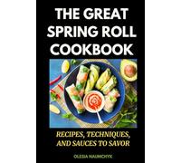 The Great Spring Roll Cookbook: Recipes, Techniques, and Sauces to Savor