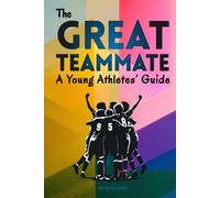 The Great Teammate - A Young Athletes’ Guide: Effective leadership for young athletes. Use these 6 key habits to become a great teammate - more fun, better friendships and more success in your sport