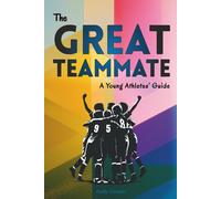 The Great Teammate - A Young Athletes’ Guide: Effective leadership for young athletes. Use these 6 key habits to become a great teammate - more fun, better friendships and more success in your sport