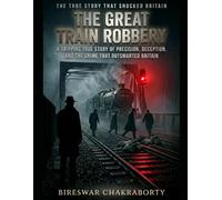 The Great Train Robbery : A Gripping True Story of Precision, Deception, and the Crime That Shocked Britain