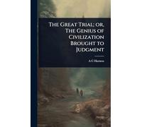 The Great Trial; or, The Genius of Civilization Brought to Judgment