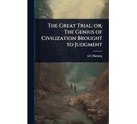 The Great Trial; or, The Genius of Civilization Brought to Judgment