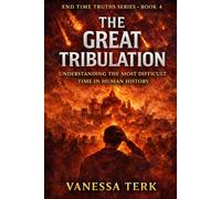 The Great Tribulation: Understanding the Darkest Time in Human History: 4
