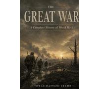 THE GREAT WAR: A Complete History of World War I, 1914-1918