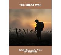 The Great War: Detailed Accounts From The Trenches