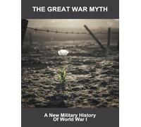 The Great War Myth: A New Military History Of World War I
