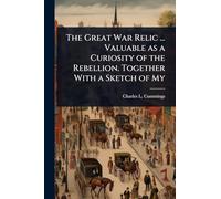 The Great War Relic ... Valuable as a Curiosity of the Rebellion. Together With a Sketch of My