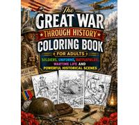 The Great War Through History Coloring Book for Adults: Soldiers, Uniforms, Battlefields, Wartime Life and Powerful Historical Scenes