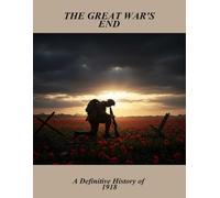 The Great War'S End: A Definitive History Of 1918