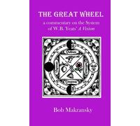 The Great Wheel: a commentary on the System of W.B. Yeats' A Vision: 4 - M...