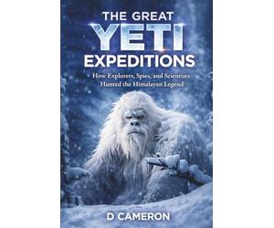 The Great Yeti Expeditions: How Explorers, Spies, and Scientists Hunted the Himalayan Legend