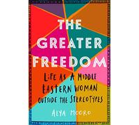 The Greater Freedom: Life as a Middle Eastern Woman Outside the Stereotypes