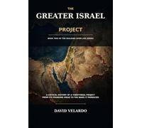 The Greater Israel Project: A Critical History of a Territorial Project, From Its Founding Ideas to the Wars It Produced: 2