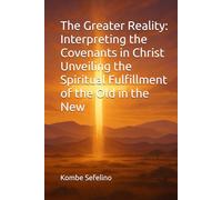The Greater Reality: Interpreting the Covenants in Christ Unveiling the Spiritual Fulfillment of the Old in the New