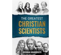 The Greatest Christian Scientists: How Faith in God Inspired History's Most Brilliant Minds - 38 True Stories of Belief and Discovery That Changed the World