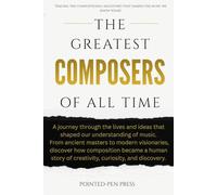 The Greatest Composers of All Time: Lives, Music, and the Quest to Capture Human Experience