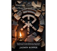 THE GREATEST CONTROVERSIES OF EARLY CHRISTIAN HISTORY: True Story Of The Fierce Debates Over Jesus' Divinity, Women's Roles, and the Church's Roman Beginnings