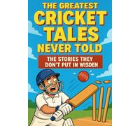 The Greatest Cricket Tales Never Told: The Stories They Don't Put in Wisden