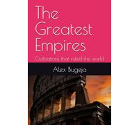 The Greatest Empires: Civilizations that ruled the world