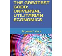 THE GREATEST GOOD: UNIVERSAL UTILITARIAN ECONOMICS