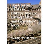 The Greatest Heists in History: Tales of Daring Crimes and Legendary loots