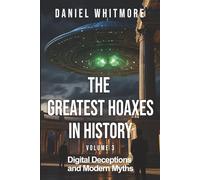 The Greatest Hoaxes in History: Digital Deceptions and Modern Myths - Mind-Blowing Hoaxes That Defined the Internet Age: Book 3: Fascinating True ... Modern Scams That Fooled the Connected World