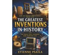 The Greatest Inventions in History: The Ideas That Changed How Humans Live: 5