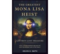 The Greatest Mona Lisa Heist: Louvre’s Lost Treasure: How a Stolen Portrait Became the Most Recognized Face in the World