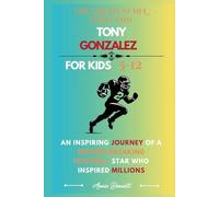 THE GREATEST NFL TIGHT END TONY GONZALEZ: An Inspiring Journey of a Record-Breaking Football Star Who Inspired Millions