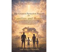 The Greatest Protection Prayers for Families and Homes: Daily Prayers for Safety, Peace, and Spiritual Covering for Loved Ones, Homes, and the Life We Build Together