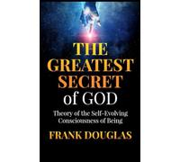 The Greatest Secret of God: Theory of the Self-Evolving Consciousness of Being