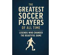 The Greatest Soccer Players of All Time: Legends Who Changed the Beautiful Game