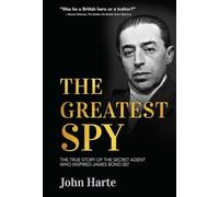 The Greatest Spy: The True Story of Churchill's Secret Agent Who Became the Model for James Bond, 007