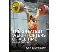 The Greatest Weightlifters of All Time Volume One - Men. The history of the sport of Olympic Weightlifting