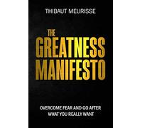 The Greatness Manifesto: Overcome Fear and Go After What You Really Want