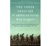 The Greek Genocide in American Naval War Diaries: Naval Commanders Report and Protest Death Marches and Massacres in Turkey's Pontus Region, 1921-1922